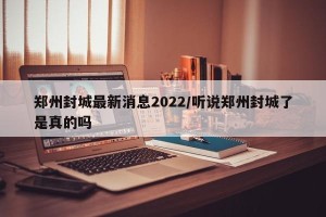 郑州封城最新消息2022/听说郑州封城了是真的吗