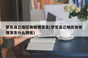 梦见自己地区有疫情发生(梦见自己地区有疫情发生什么预兆)