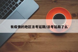 有疫情的地区法考延期/法考延期了么