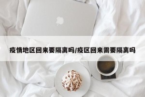 疫情地区回来要隔离吗/疫区回来需要隔离吗