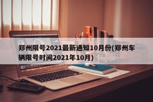 郑州限号2021最新通知10月份(郑州车辆限号时间2021年10月)