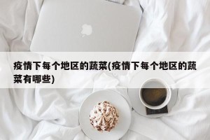 疫情下每个地区的蔬菜(疫情下每个地区的蔬菜有哪些)