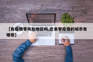 【有疫情零风险地区吗,近来零疫情的城市有哪些】