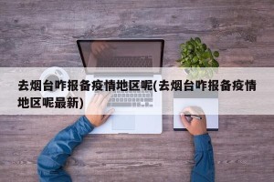 去烟台咋报备疫情地区呢(去烟台咋报备疫情地区呢最新)