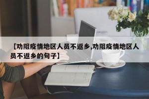 【劝阻疫情地区人员不返乡,劝阻疫情地区人员不返乡的句子】