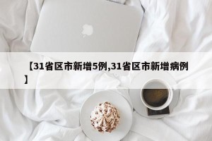 【31省区市新增5例,31省区市新增病例】