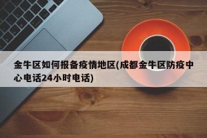金牛区如何报备疫情地区(成都金牛区防疫中心电话24小时电话)