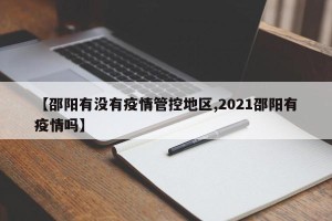 【邵阳有没有疫情管控地区,2021邵阳有疫情吗】