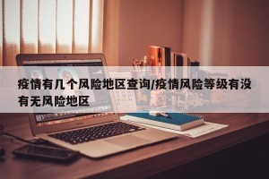 疫情有几个风险地区查询/疫情风险等级有没有无风险地区