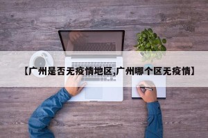 【广州是否无疫情地区,广州哪个区无疫情】