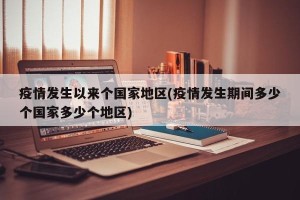 疫情发生以来个国家地区(疫情发生期间多少个国家多少个地区)