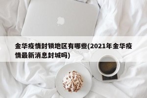 金华疫情封锁地区有哪些(2021年金华疫情最新消息封城吗)
