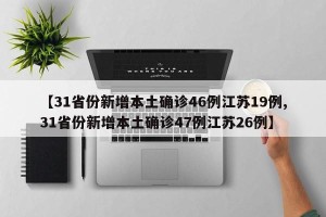 【31省份新增本土确诊46例江苏19例,31省份新增本土确诊47例江苏26例】