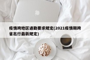 疫情跨地区通勤要求规定(2021疫情期跨省出行最新规定)