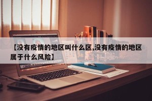 【没有疫情的地区叫什么区,没有疫情的地区属于什么风险】