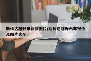 斯科达越野车新款图片/斯柯达越野汽车报价及图片大全