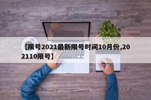 【限号2021最新限号时间10月份,202110限号】