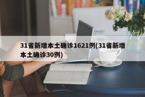 31省新增本土确诊1621例(31省新增本土确诊30例)