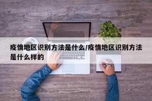 疫情地区识别方法是什么/疫情地区识别方法是什么样的