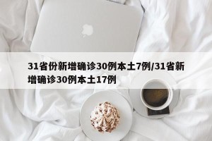 31省份新增确诊30例本土7例/31省新增确诊30例本土17例