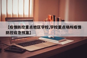 【疫情防控重点地区学校,学校重点场所疫情防控应急预案】