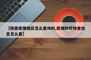 【排查疫情地区怎么查询的,疫情防控排查信息怎么查】