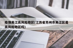 疫情吴江高风险地区(江苏省苏州市吴江区是高风险地区吗)