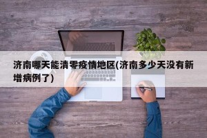 济南哪天能清零疫情地区(济南多少天没有新增病例了)