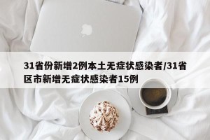 31省份新增2例本土无症状感染者/31省区市新增无症状感染者15例