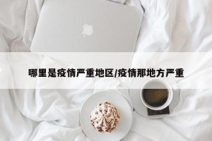 哪里是疫情严重地区/疫情那地方严重