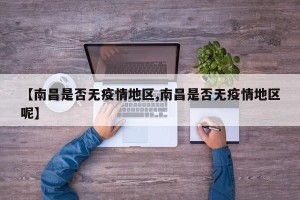 【南昌是否无疫情地区,南昌是否无疫情地区呢】