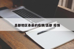 昌都地区各县的疫情/昌都 疫情