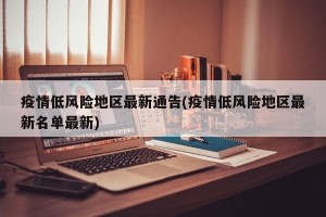 疫情低风险地区最新通告(疫情低风险地区最新名单最新)