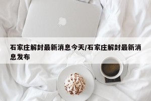 石家庄解封最新消息今天/石家庄解封最新消息发布