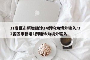 31省区市新增确诊24例均为境外输入/31省区市新增1例确诊为境外输入