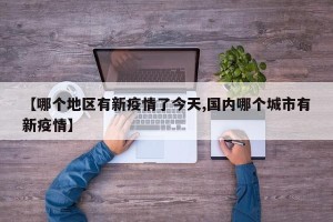 【哪个地区有新疫情了今天,国内哪个城市有新疫情】