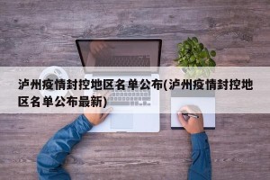 泸州疫情封控地区名单公布(泸州疫情封控地区名单公布最新)