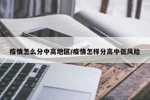疫情怎么分中高地区/疫情怎样分高中低风险