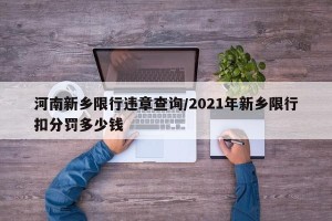 河南新乡限行违章查询/2021年新乡限行扣分罚多少钱