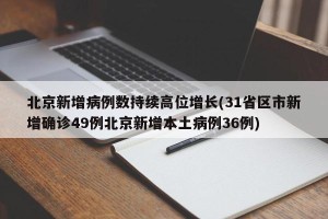北京新增病例数持续高位增长(31省区市新增确诊49例北京新增本土病例36例)