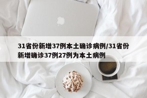 31省份新增37例本土确诊病例/31省份新增确诊37例27例为本土病例