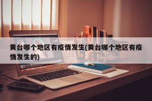黄台哪个地区有疫情发生(黄台哪个地区有疫情发生的)