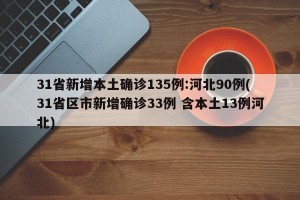 31省新增本土确诊135例:河北90例(31省区市新增确诊33例 含本土13例河北)