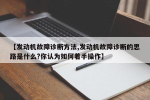 【发动机故障诊断方法,发动机故障诊断的思路是什么?你认为如何着手操作】