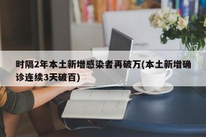 时隔2年本土新增感染者再破万(本土新增确诊连续3天破百)