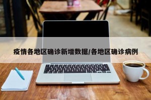 疫情各地区确诊新增数据/各地区确诊病例