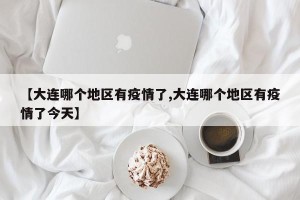 【大连哪个地区有疫情了,大连哪个地区有疫情了今天】