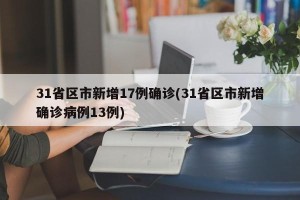 31省区市新增17例确诊(31省区市新增确诊病例13例)