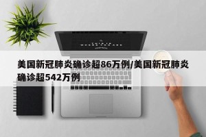 美国新冠肺炎确诊超86万例/美国新冠肺炎确诊超542万例
