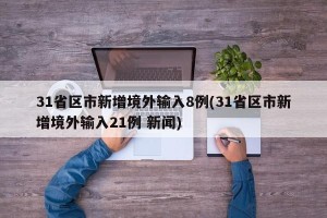 31省区市新增境外输入8例(31省区市新增境外输入21例 新闻)